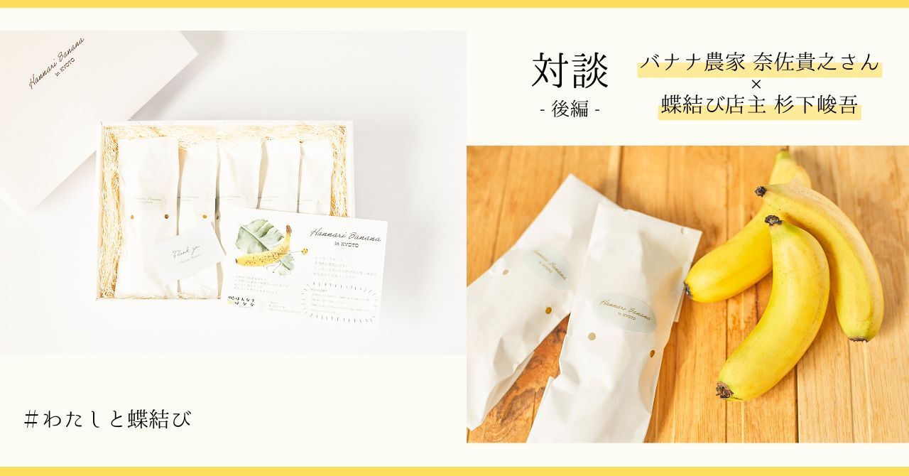 フルーツギフトの可能性とこれから〜バナナ農家 奈佐貴之さん × 蝶結び店主 杉下峻吾の対談ー後編ー
